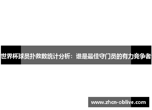 世界杯球员扑救数统计分析：谁是最佳守门员的有力竞争者