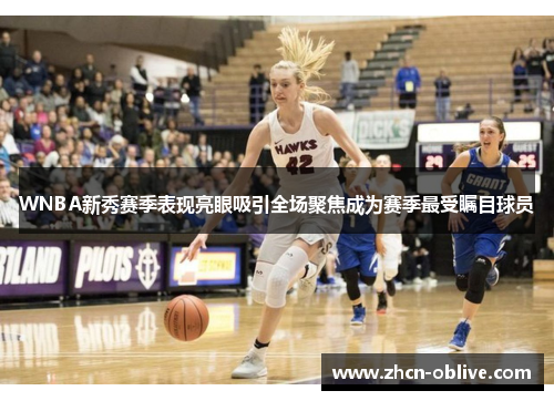 WNBA新秀赛季表现亮眼吸引全场聚焦成为赛季最受瞩目球员