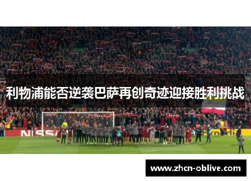 利物浦能否逆袭巴萨再创奇迹迎接胜利挑战