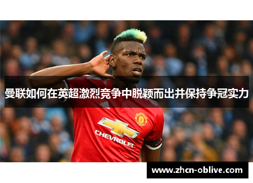 曼联如何在英超激烈竞争中脱颖而出并保持争冠实力