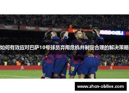如何有效应对巴萨10号球员弃用危机并制定合理的解决策略