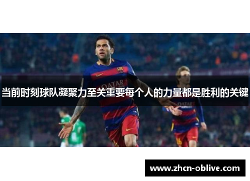 当前时刻球队凝聚力至关重要每个人的力量都是胜利的关键