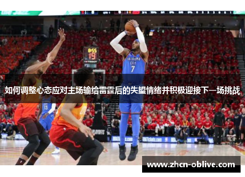 如何调整心态应对主场输给雷霆后的失望情绪并积极迎接下一场挑战