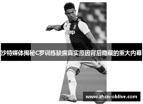 沙特媒体揭秘C罗训练缺席真实原因背后隐藏的重大内幕