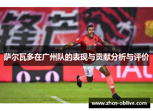萨尔瓦多在广州队的表现与贡献分析与评价
