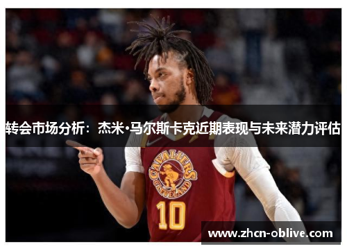 转会市场分析：杰米·马尔斯卡克近期表现与未来潜力评估