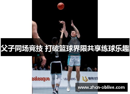 父子同场竞技 打破篮球界限共享练球乐趣