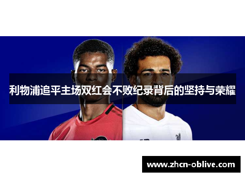 利物浦追平主场双红会不败纪录背后的坚持与荣耀