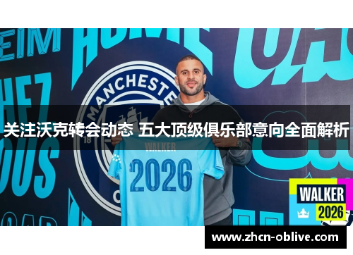 关注沃克转会动态 五大顶级俱乐部意向全面解析