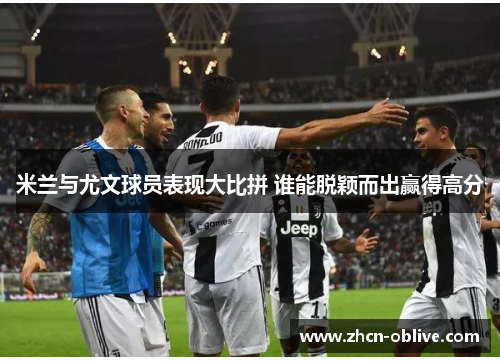 米兰与尤文球员表现大比拼 谁能脱颖而出赢得高分