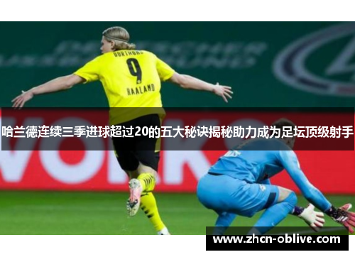 哈兰德连续三季进球超过20的五大秘诀揭秘助力成为足坛顶级射手