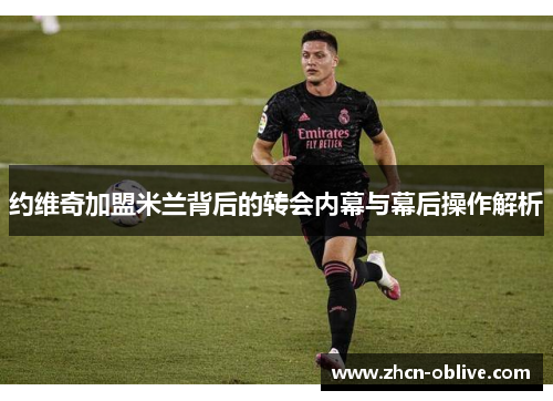 约维奇加盟米兰背后的转会内幕与幕后操作解析