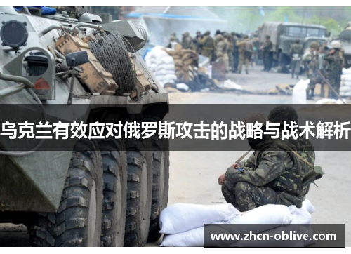 乌克兰有效应对俄罗斯攻击的战略与战术解析