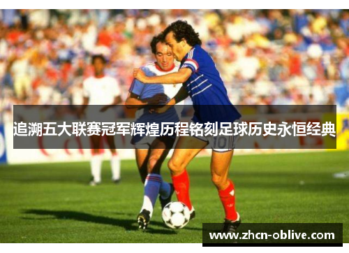 追溯五大联赛冠军辉煌历程铭刻足球历史永恒经典