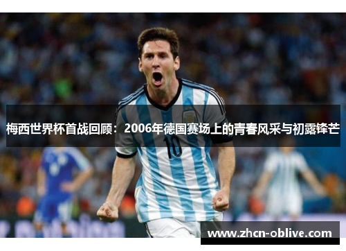 梅西世界杯首战回顾：2006年德国赛场上的青春风采与初露锋芒