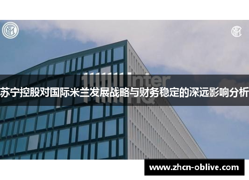 苏宁控股对国际米兰发展战略与财务稳定的深远影响分析