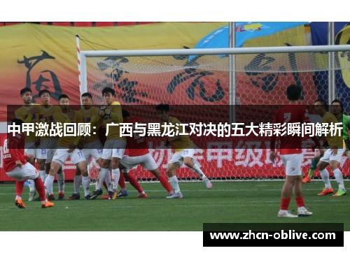 中甲激战回顾：广西与黑龙江对决的五大精彩瞬间解析