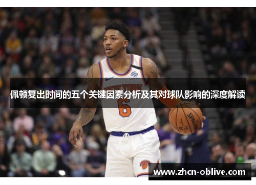 佩顿复出时间的五个关键因素分析及其对球队影响的深度解读