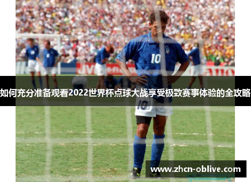 如何充分准备观看2022世界杯点球大战享受极致赛事体验的全攻略