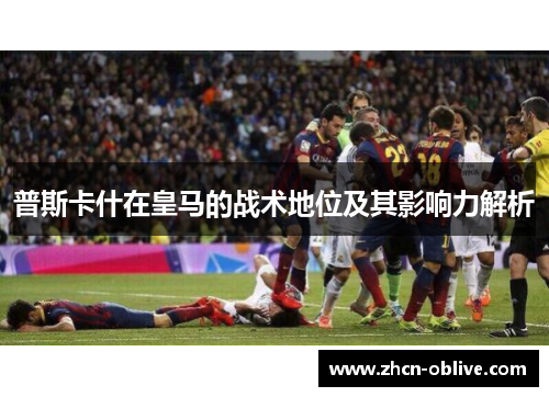 普斯卡什在皇马的战术地位及其影响力解析