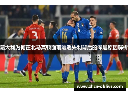 意大利为何在北马其顿面前遭遇失利背后的深层原因解析