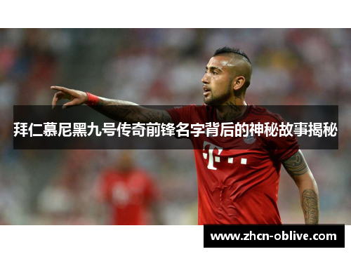 拜仁慕尼黑九号传奇前锋名字背后的神秘故事揭秘