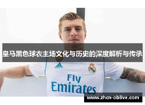 皇马黑色球衣主场文化与历史的深度解析与传承