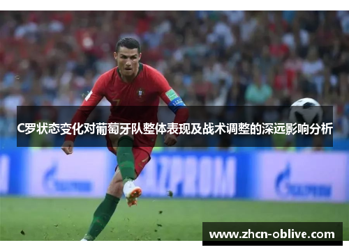 C罗状态变化对葡萄牙队整体表现及战术调整的深远影响分析
