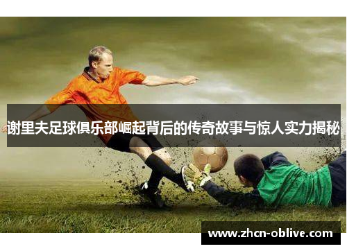 谢里夫足球俱乐部崛起背后的传奇故事与惊人实力揭秘