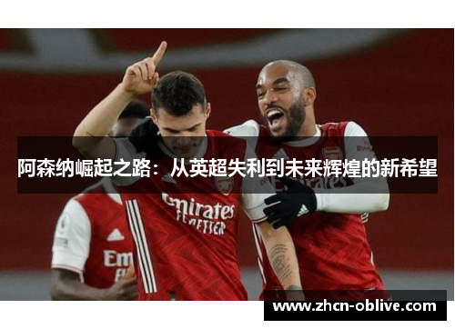 阿森纳崛起之路：从英超失利到未来辉煌的新希望