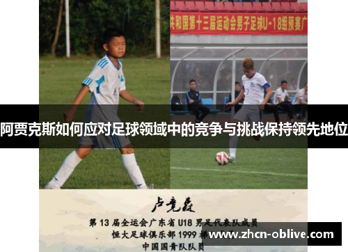 阿贾克斯如何应对足球领域中的竞争与挑战保持领先地位