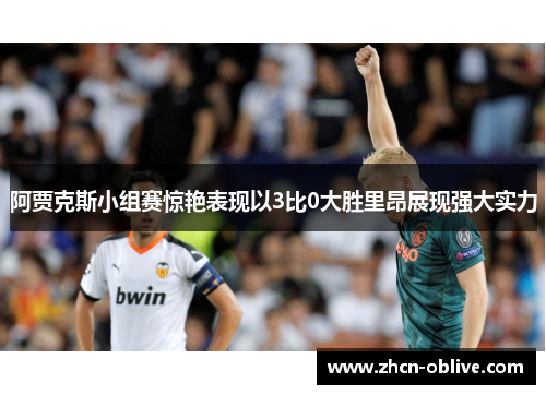 阿贾克斯小组赛惊艳表现以3比0大胜里昂展现强大实力